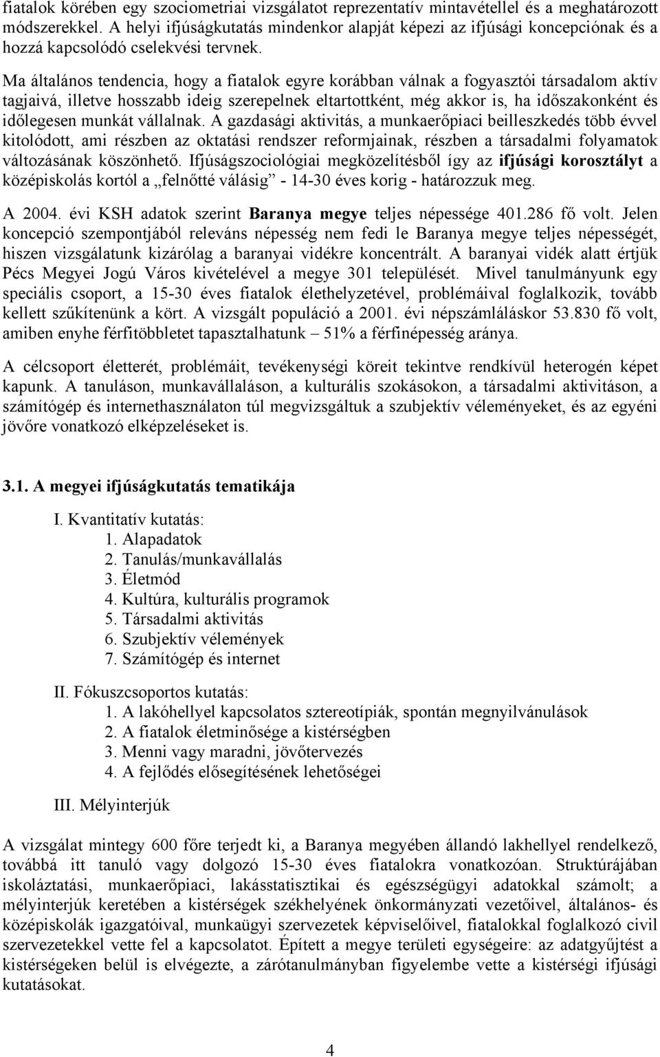 Ma általános tendencia, hogy a fiatalok egyre korábban válnak a fogyasztói társadalom aktív tagjaivá, illetve hosszabb ideig szerepelnek eltartottként, még akkor is, ha időszakonként és időlegesen