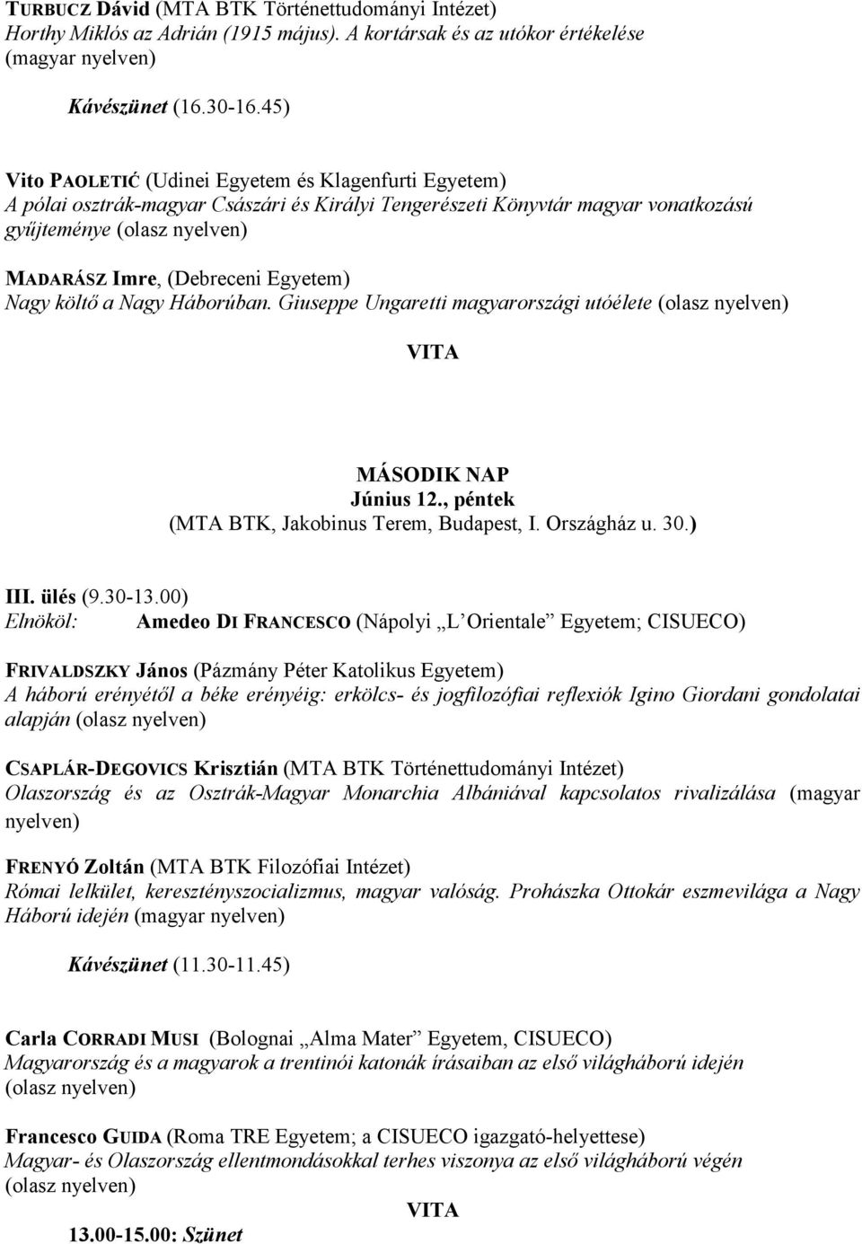 Egyetem) Nagy költő a Nagy Háborúban. Giuseppe Ungaretti magyarországi utóélete (olasz nyelven) VITA MÁSODIK NAP Június 12., péntek (MTA BTK, Jakobinus Terem, Budapest, I. Országház u. 30.) III.