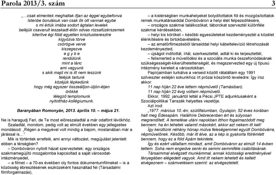 kiterítve égi földi egyetlen krisztuskeresztre kígyózva törve csörögve verve kiszegezve e g y b e rendülünk mint a lánc ami vagyunk s akik majd mi is itt nem leszünk feléjük tartunk közéjük lépkedünk