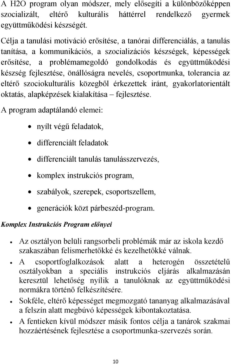 készség fejlesztése, önállóságra nevelés, csoportmunka, tolerancia az eltérő szociokulturális közegből érkezettek iránt, gyakorlatorientált oktatás, alapképzések kialakítása fejlesztése.