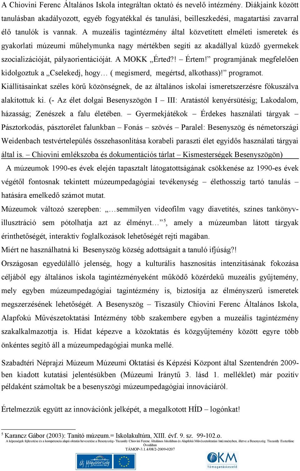 A muzeális tagintézmény által közvetített elméleti ismeretek és gyakorlati múzeumi műhelymunka nagy mértékben segíti az akadállyal küzdő gyermekek szocializációját, pályaorientációját. A MOKK Érted?