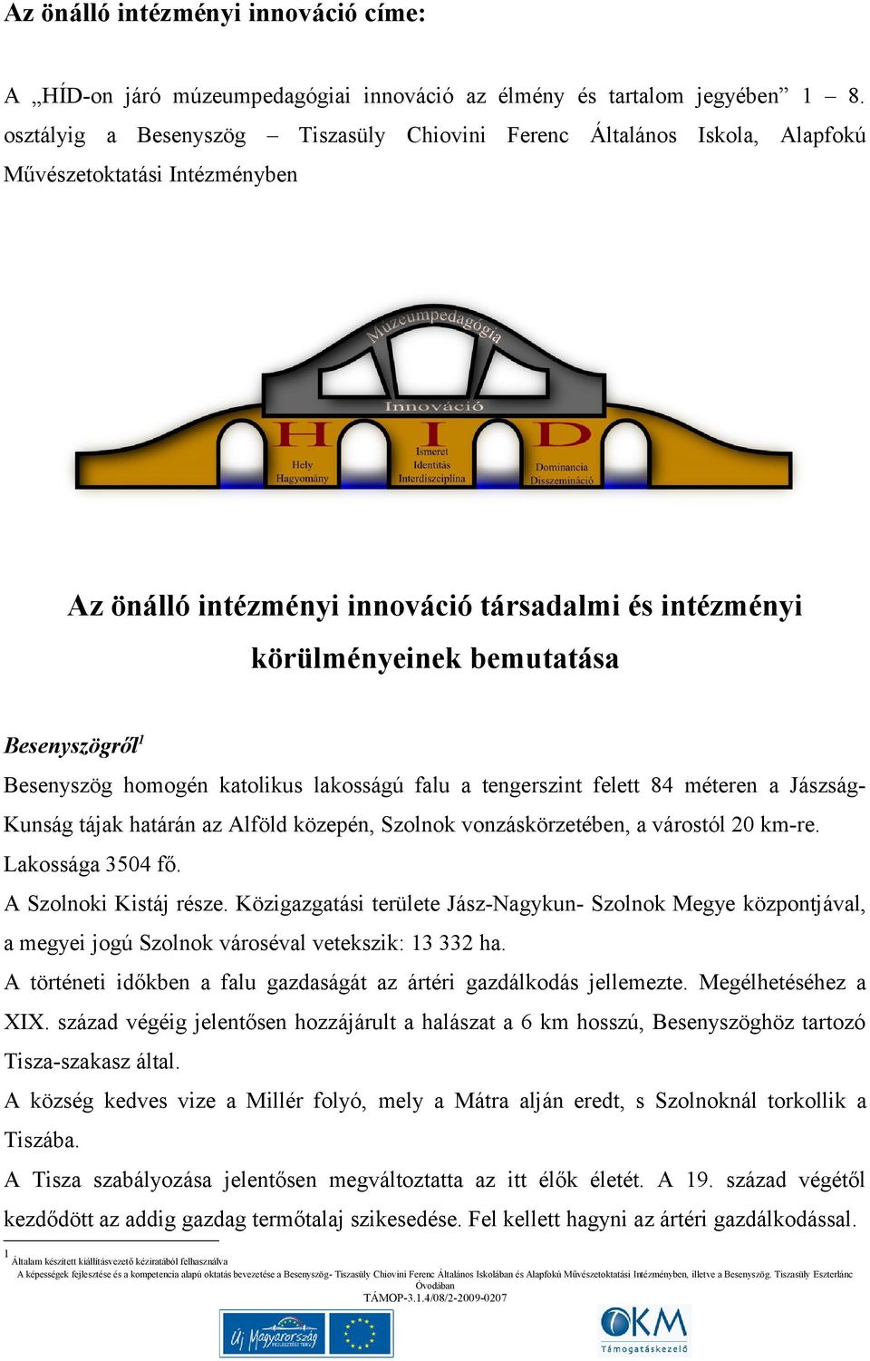 Besenyszögről 1 Besenyszög homogén katolikus lakosságú falu a tengerszint felett 84 méteren a Jászság- Kunság tájak határán az Alföld közepén, Szolnok vonzáskörzetében, a várostól 20 km-re.