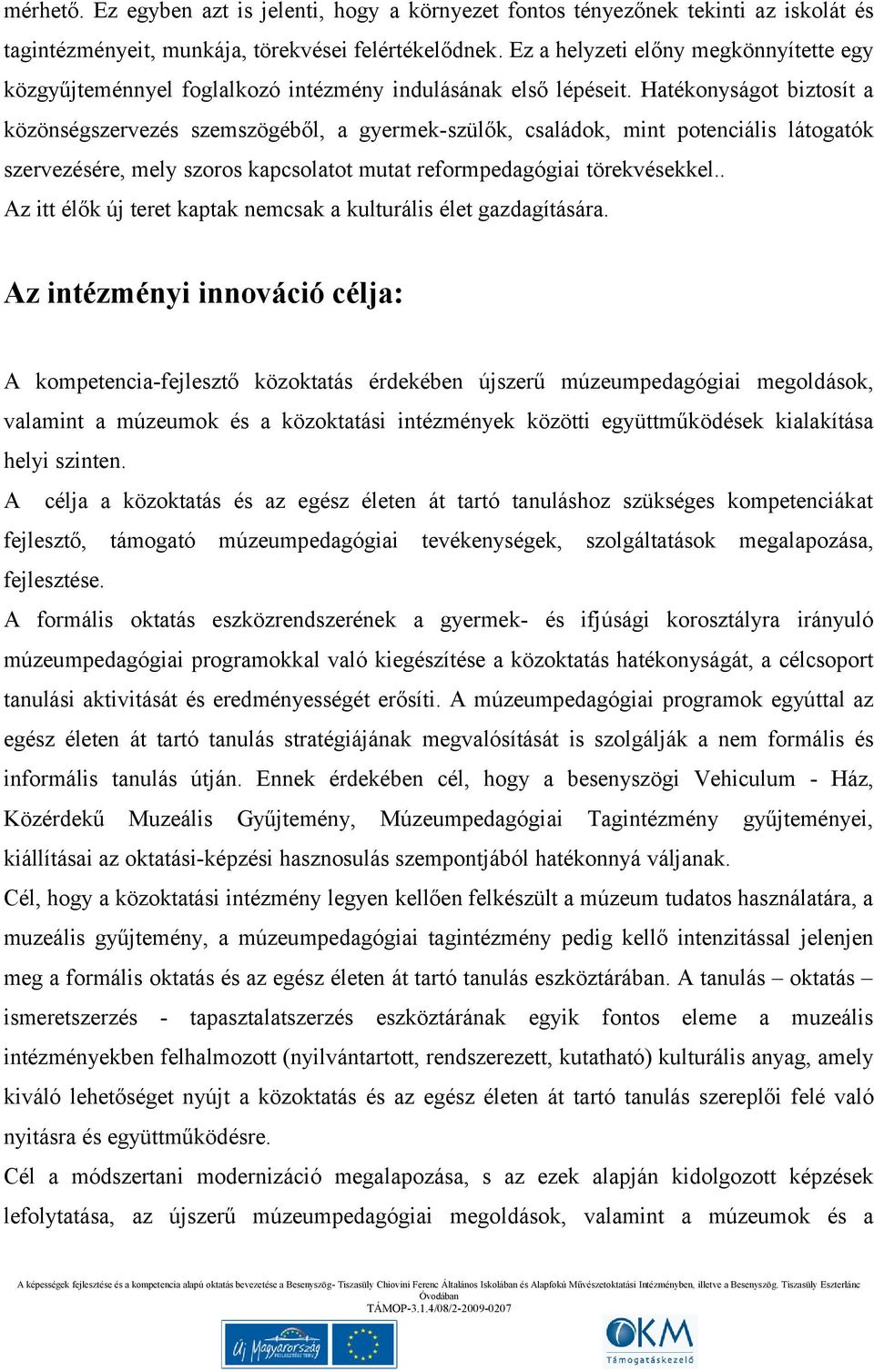 Hatékonyságot biztosít a közönségszervezés szemszögéből, a gyermek-szülők, családok, mint potenciális látogatók szervezésére, mely szoros kapcsolatot mutat reformpedagógiai törekvésekkel.