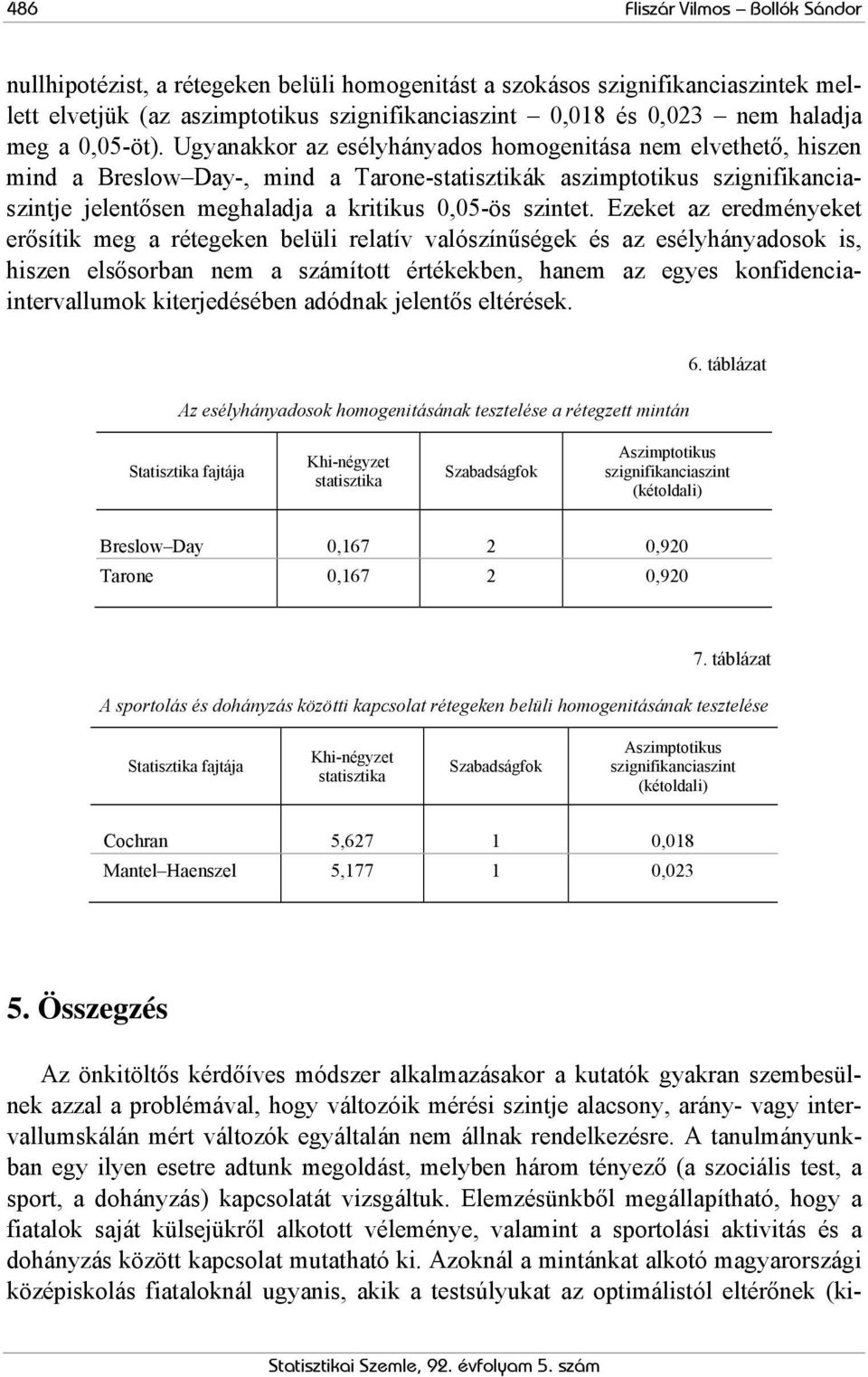 Ugyanakkor az esélyhányados homogenitása nem elvethető, hiszen mind a Breslow Day-, mind a Tarone-statisztikák aszimptotikus szignifikanciaszintje jelentősen meghaladja a kritikus 0,05-ös szintet.