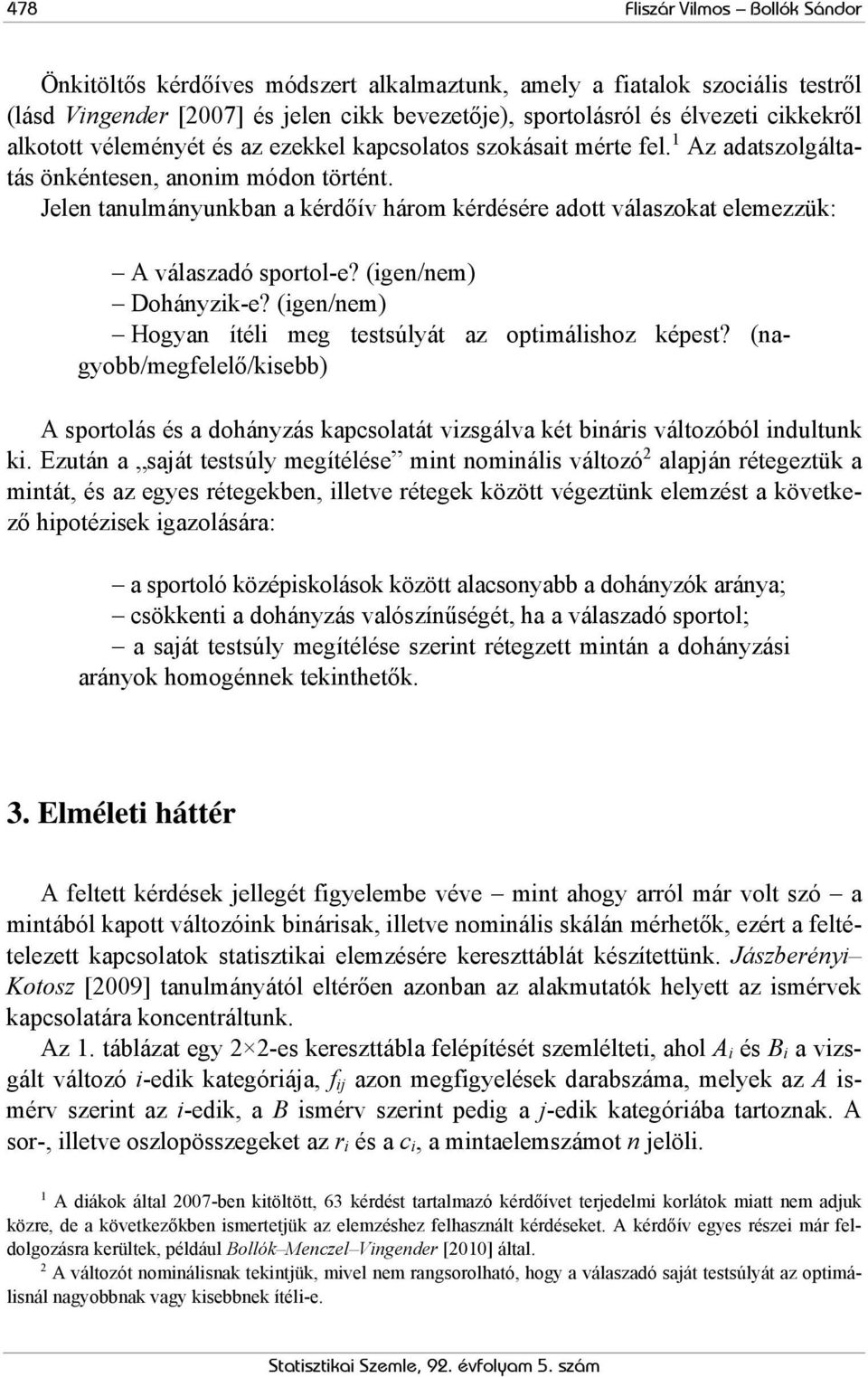 Jelen tanulmányunkban a kérdőív három kérdésére adott válaszokat elemezzük: A válaszadó sportol-e? (igen/nem) Dohányzik-e? (igen/nem) Hogyan ítéli meg testsúlyát az optimálishoz képest?