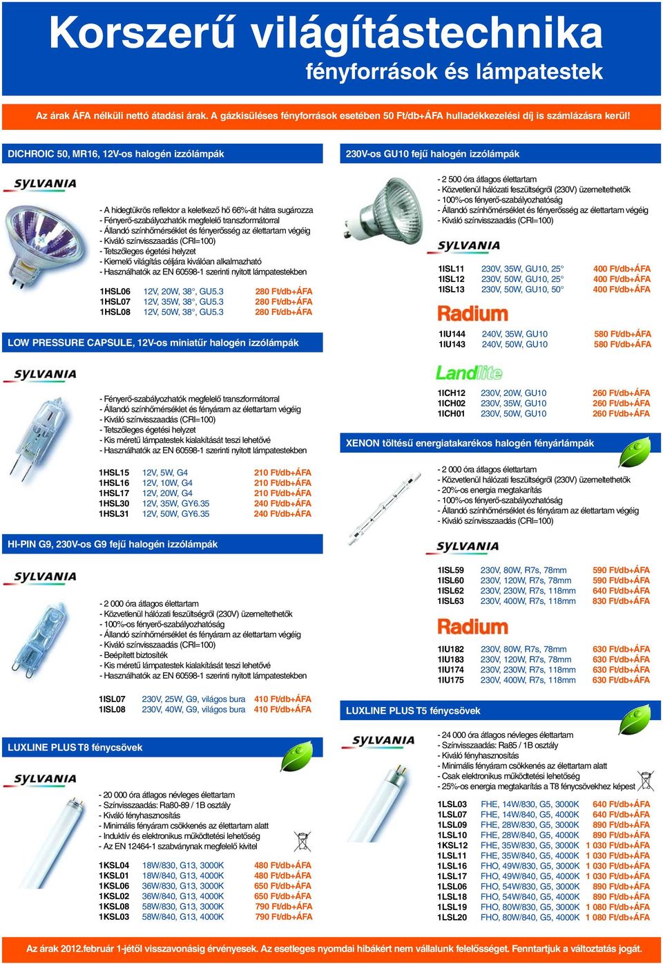 fényerõsség az élettartam végéig - Tetszõleges égetési helyzet - Kiemelõ világítás céljára kiválóan alkalmazható - Használhatók az EN 60598-1 szerinti nyitott lámpatestekben 1HSL06 12V, 20W, 38, GU5.