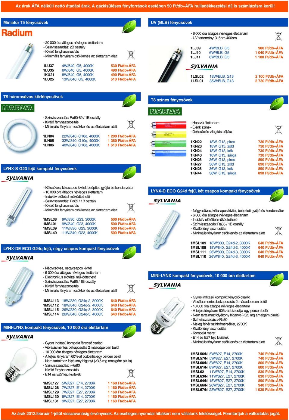 Ft/db+ÁFA 1LJ11 8W/BLB, G5 1 180 Ft/db+ÁFA 1LSL02 18W/BLB, G13 2 100 Ft/db+ÁFA 1LSL01 36W/BLB, G13 2 730 Ft/db+ÁFA T9 háromsávos körfénycsövek T8 színes fénycsövek LYNX-S G23 fejû kompakt fénycsövek