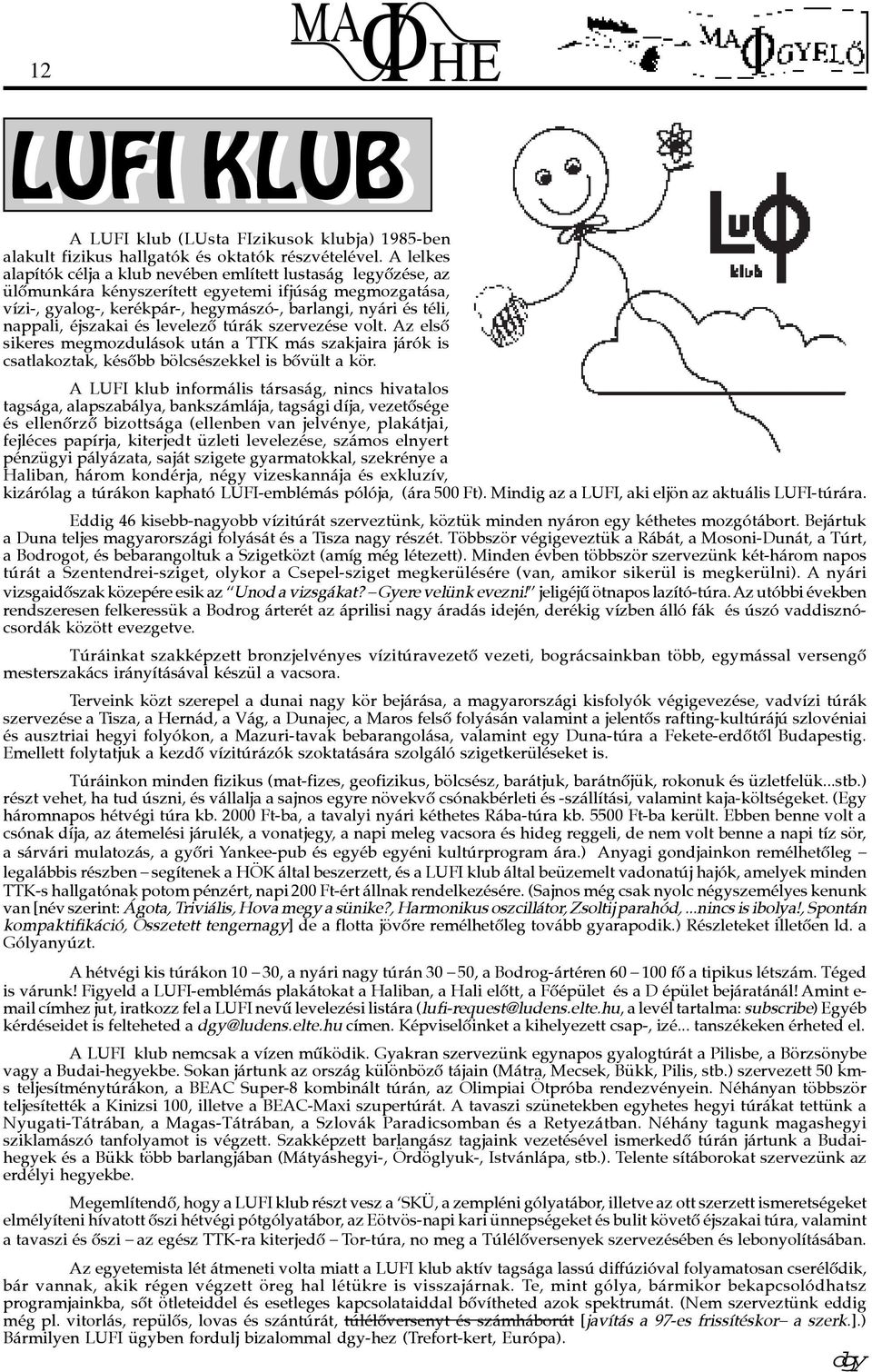 éjszakai és levelezô túrák szervezése volt. Az elsô sikeres megmozdulások után a TTK más szakjaira járók is csatlakoztak, késôbb bölcsészekkel is bôvült a kör.