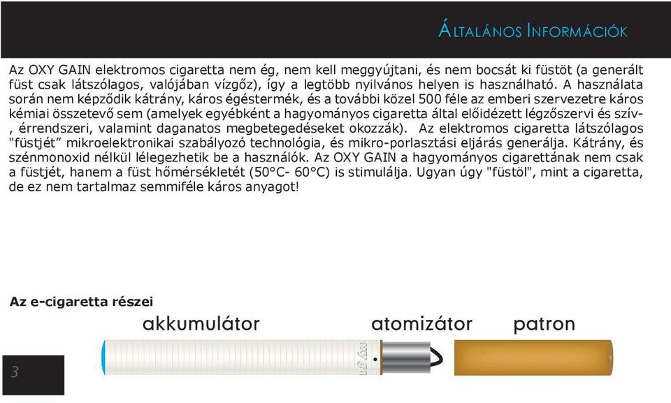 A használata során nem képződik kátrány, káros égéstermék, és a további közel 500 féle az emberi szervezetre káros kémiai összetevő sem (amelyek egyébként a hagyományos cigaretta által előidézett