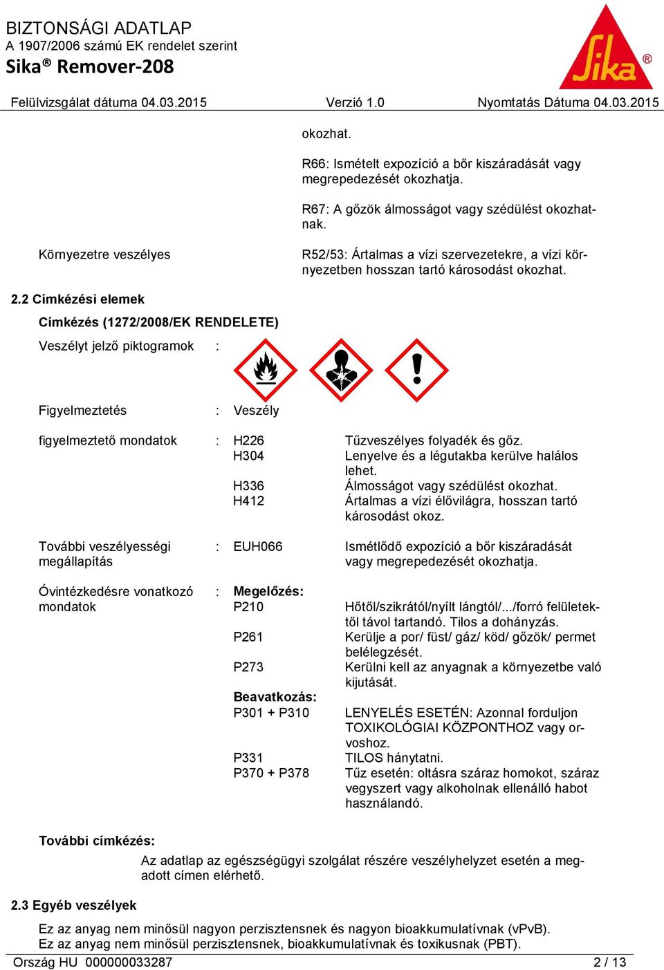 2 Címkézési elemek Címkézés (1272/2008/EK RENDELETE) Veszélyt jelző piktogramok : Figyelmeztetés : Veszély figyelmeztető mondatok : H226 Tűzveszélyes folyadék és gőz.