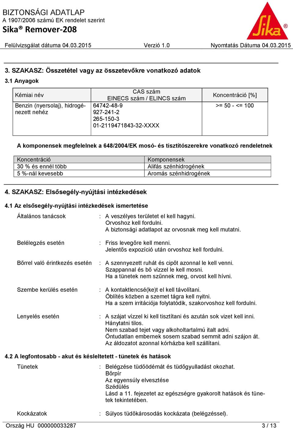 megfelelnek a 648/2004/EK mosó- és tisztítószerekre vonatkozó rendeletnek Koncentráció Komponensek 30 % és ennél több Alifás szénhidrogének 5 %-nál kevesebb Aromás szénhidrogének 4.