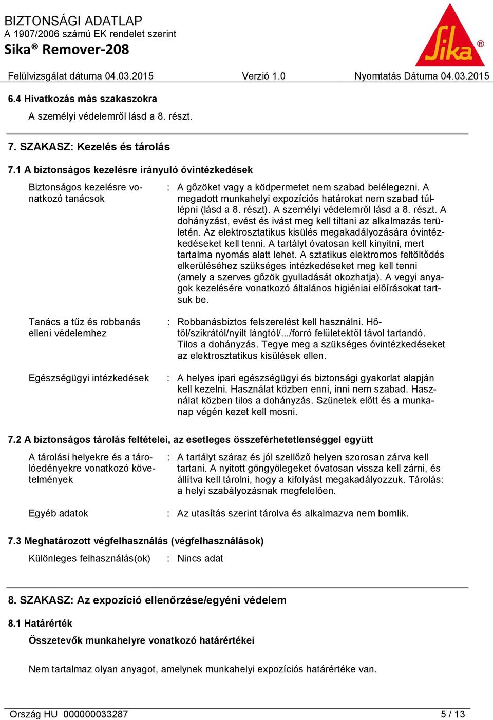 A megadott munkahelyi expozíciós határokat nem szabad túllépni (lásd a 8. részt). A személyi védelemről lásd a 8. részt. A dohányzást, evést és ivást meg kell tiltani az alkalmazás területén.