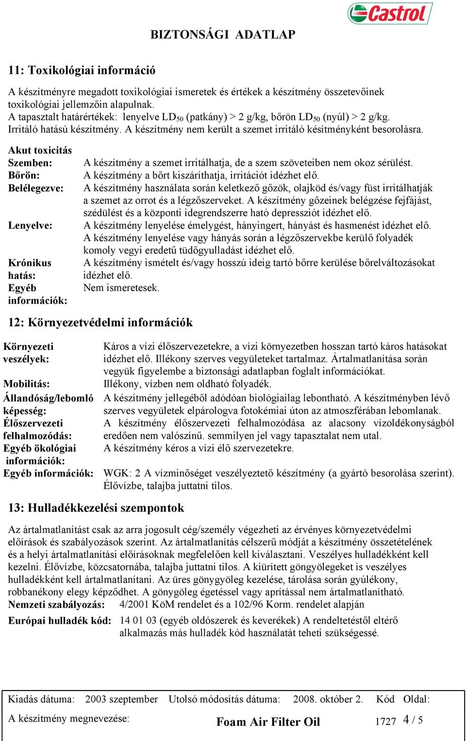 Akut toxicitás Szemben: Bőrön: Belélegezve: Lenyelve: Krónikus hatás: Egyéb információk: A készítmény a szemet irritálhatja, de a szem szöveteiben nem okoz sérülést.