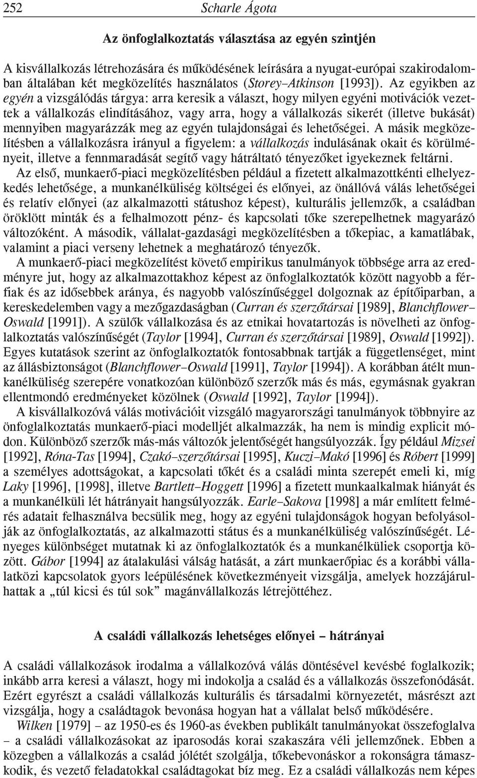 Az egyikben az egyén a vizsgálódás tárgya: arra keresik a választ, hogy milyen egyéni motivációk vezettek a vállalkozás elindításához, vagy arra, hogy a vállalkozás sikerét (illetve bukását)