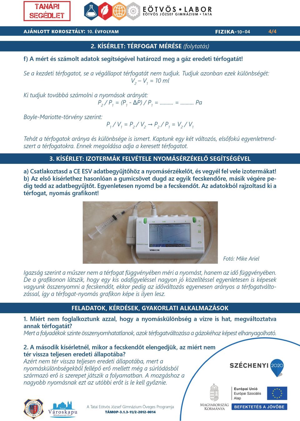 10 ml Ki tudjuk továbbá számolni a nyomások arányát: P 2 / P 1 = (P 1 - ΔP) / P 1 =... =... Pa Boyle-Mariotte-törvény szerint: P 1 / V 1 = P 2 / V 2 P 2 / P 1 = V 2 / V 1 Tehát a térfogatok aránya és különbsége is ismert.