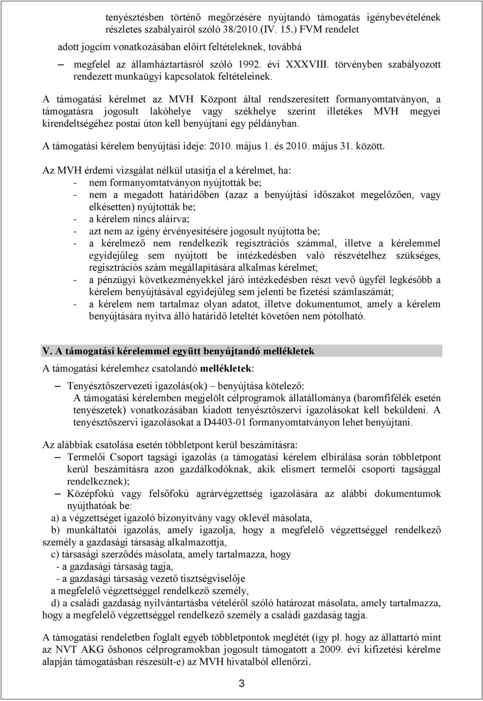 A támogatási kérelmet az MVH Központ által rendszeresített formanyomtatványon, a támogatásra jogosult lakóhelye vagy székhelye szerint illetékes MVH megyei kirendeltségéhez postai úton kell