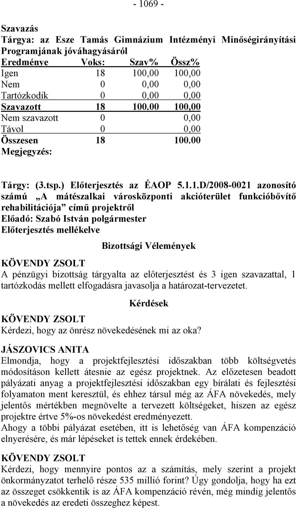 100.00 100,00 Nem szavazott 0 0,00 Távol 0 0,00 Összesen 18 100.00 Megjegyzés: Tárgy: (3.tsp.) Előterjesztés az ÉAOP 5.1.1.D/2008-0021 azonosító számú A mátészalkai városközponti akcióterület