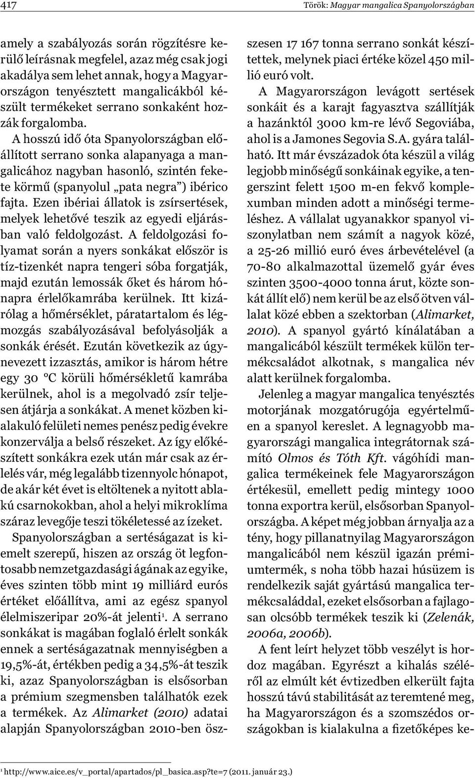 A hosszú idő óta Spanyolországban előállított serrano sonka alapanyaga a mangalicához nagyban hasonló, szintén fekete körmű (spanyolul pata negra ) ibérico fajta.