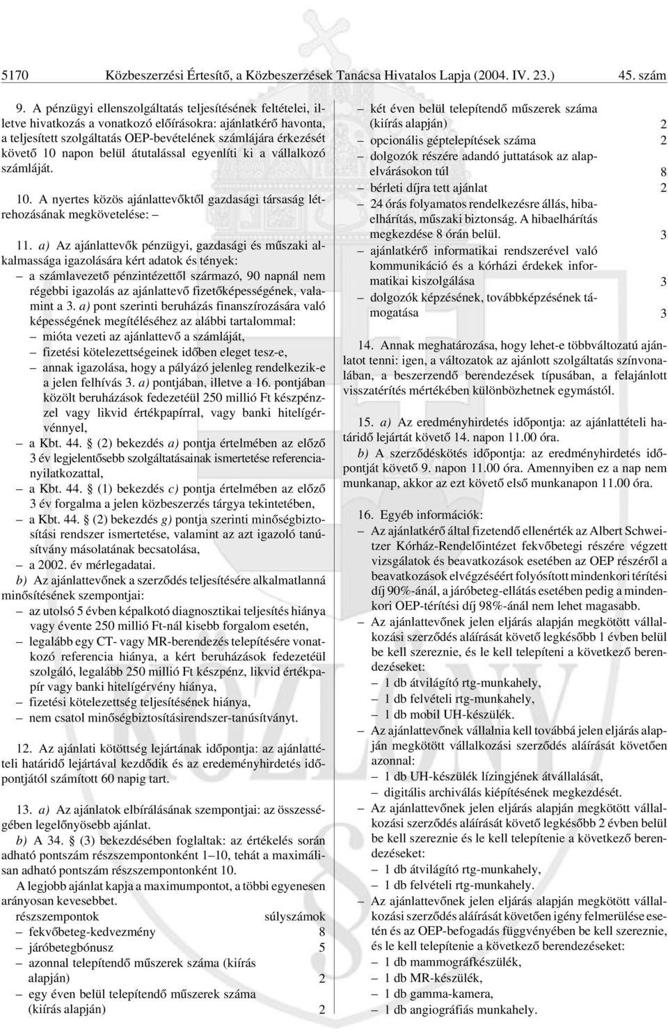 napon belül átutalással egyenlíti ki a vállalkozó számláját. 10. A nyertes közös ajánlattevõktõl gazdasági társaság létrehozásának megkövetelése: 11.