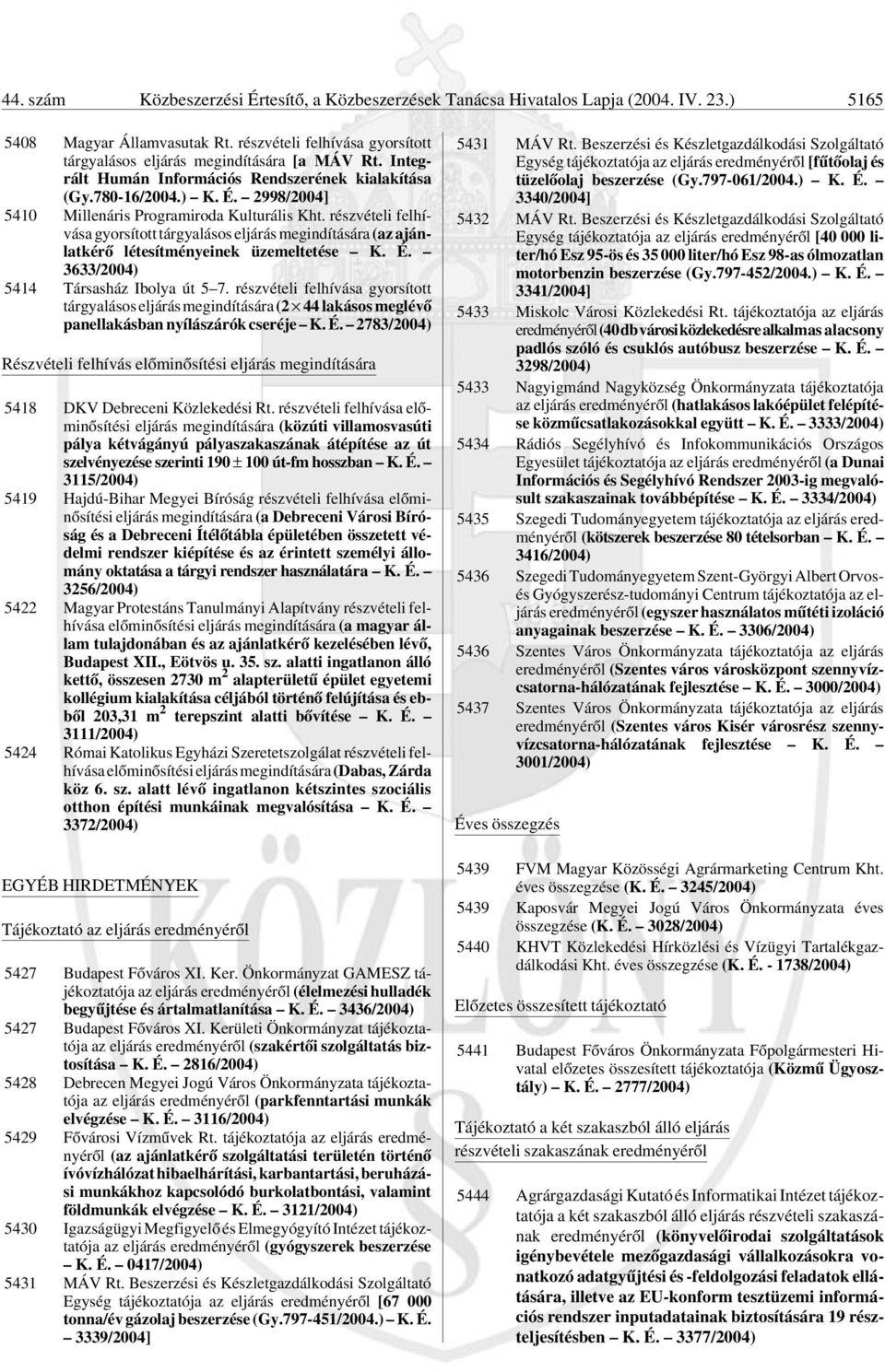 részvételi felhívása gyorsított tárgyalásos eljárás megindítására (az ajánlatkérõ létesítményeinek üzemeltetése K. É. 3633/2004) 5414 Társasház Ibolya út 5 7.