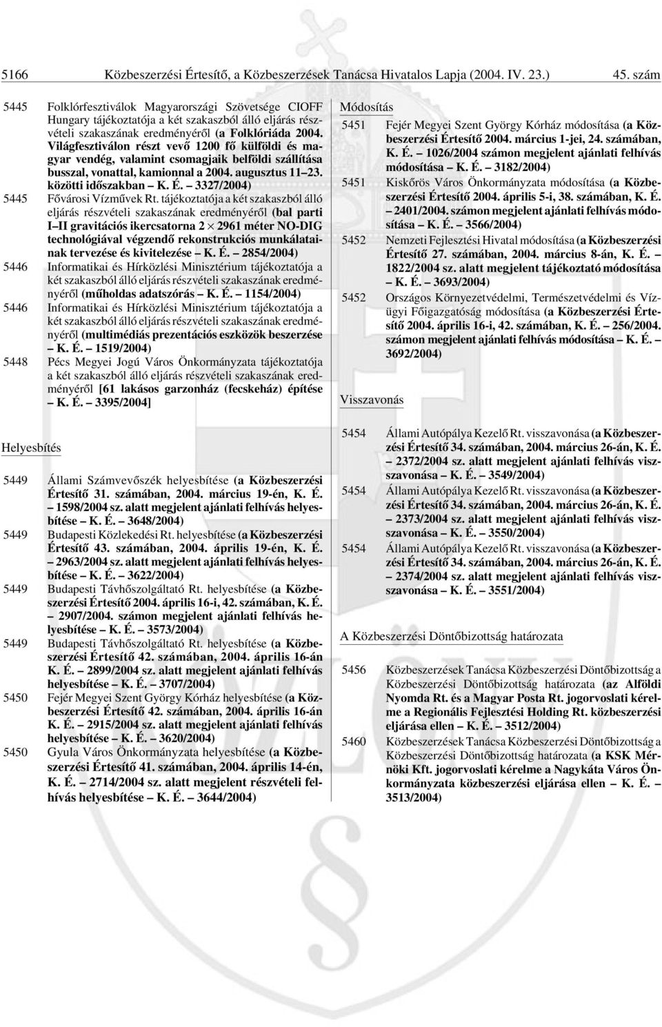 Világfesztiválon részt vevõ 1200 fõ külföldi és magyar vendég, valamint csomagjaik belföldi szállítása busszal, vonattal, kamionnal a 2004. augusztus 11 23. közötti idõszakban K. É.