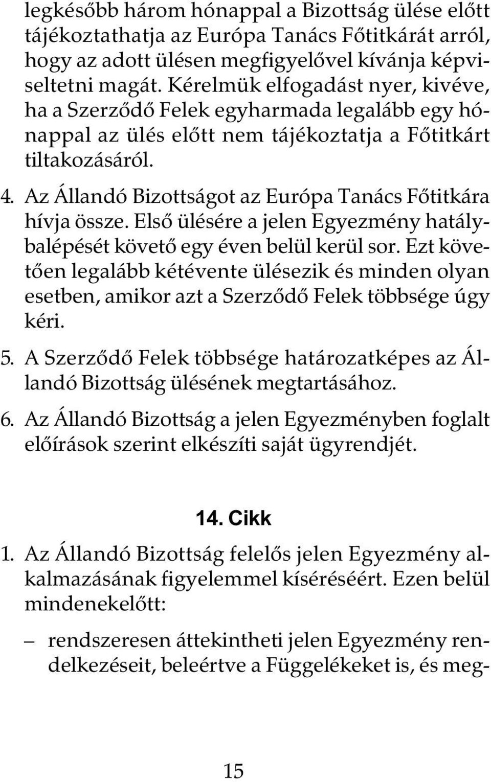 Az Állandó Bizottságot az Európa Tanács Fõtitkára hívja össze. Elsõ ülésére a jelen Egyezmény hatálybalépését követõ egy éven belül kerül sor.