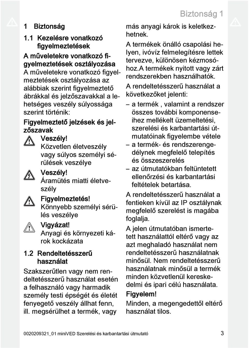 jelzőszavakkal a lehetséges veszély súlyossága szerint történik: Figyelmeztető jelzések és jelzőszavak Veszély! Közvetlen életveszély vagy súlyos személyi sérülések veszélye Veszély!