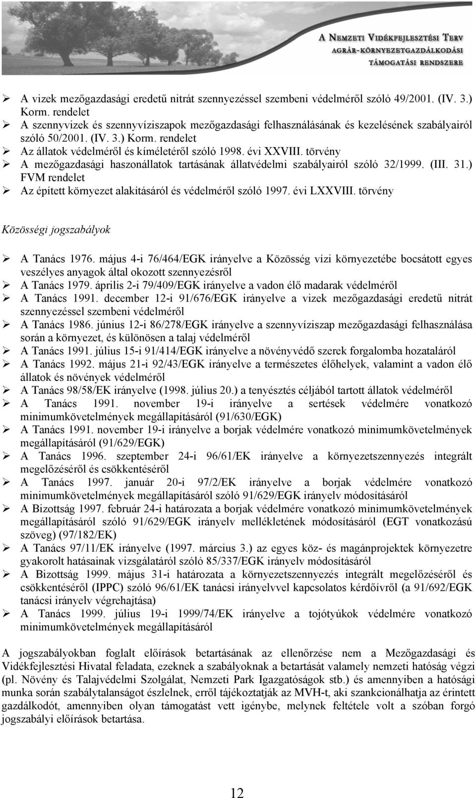 évi XXVIII. törvény A mezőgazdasági haszonállatok tartásának állatvédelmi szabályairól szóló 32/1999. (III. 31.) FVM rendelet Az épített környezet alakításáról és védelméről szóló 1997. évi LXXVIII.