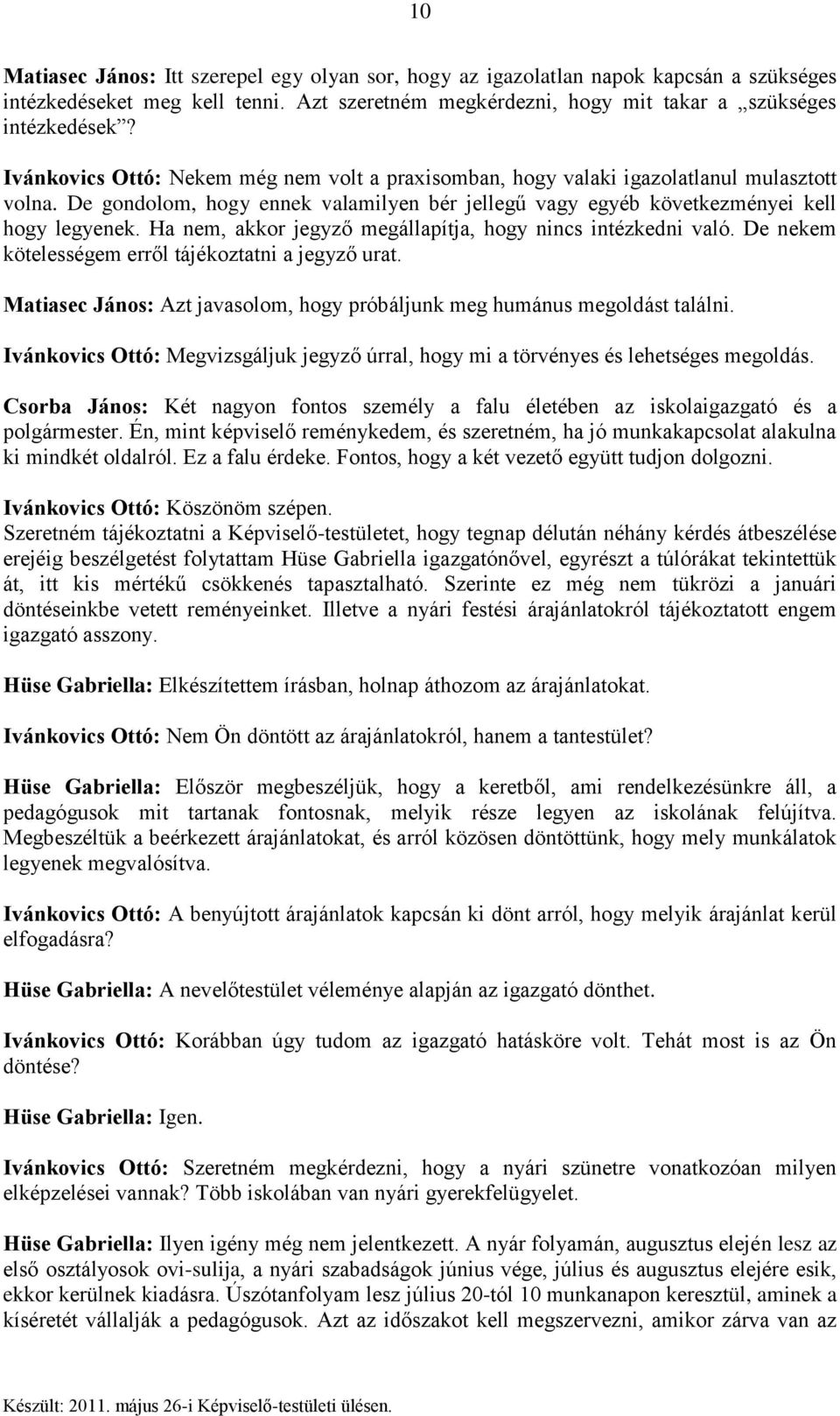 Ha nem, akkor jegyző megállapítja, hogy nincs intézkedni való. De nekem kötelességem erről tájékoztatni a jegyző urat. Matiasec János: Azt javasolom, hogy próbáljunk meg humánus megoldást találni.