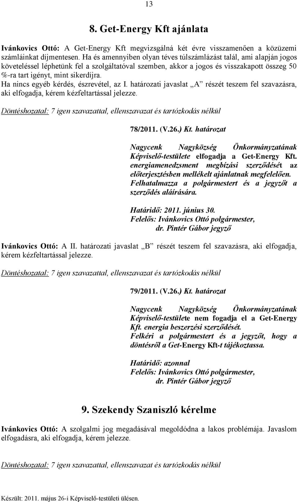 Ha nincs egyéb kérdés, észrevétel, az I. határozati javaslat A részét teszem fel szavazásra, aki elfogadja, kérem kézfeltartással jelezze. 78/2011. (V.26.) Kt.