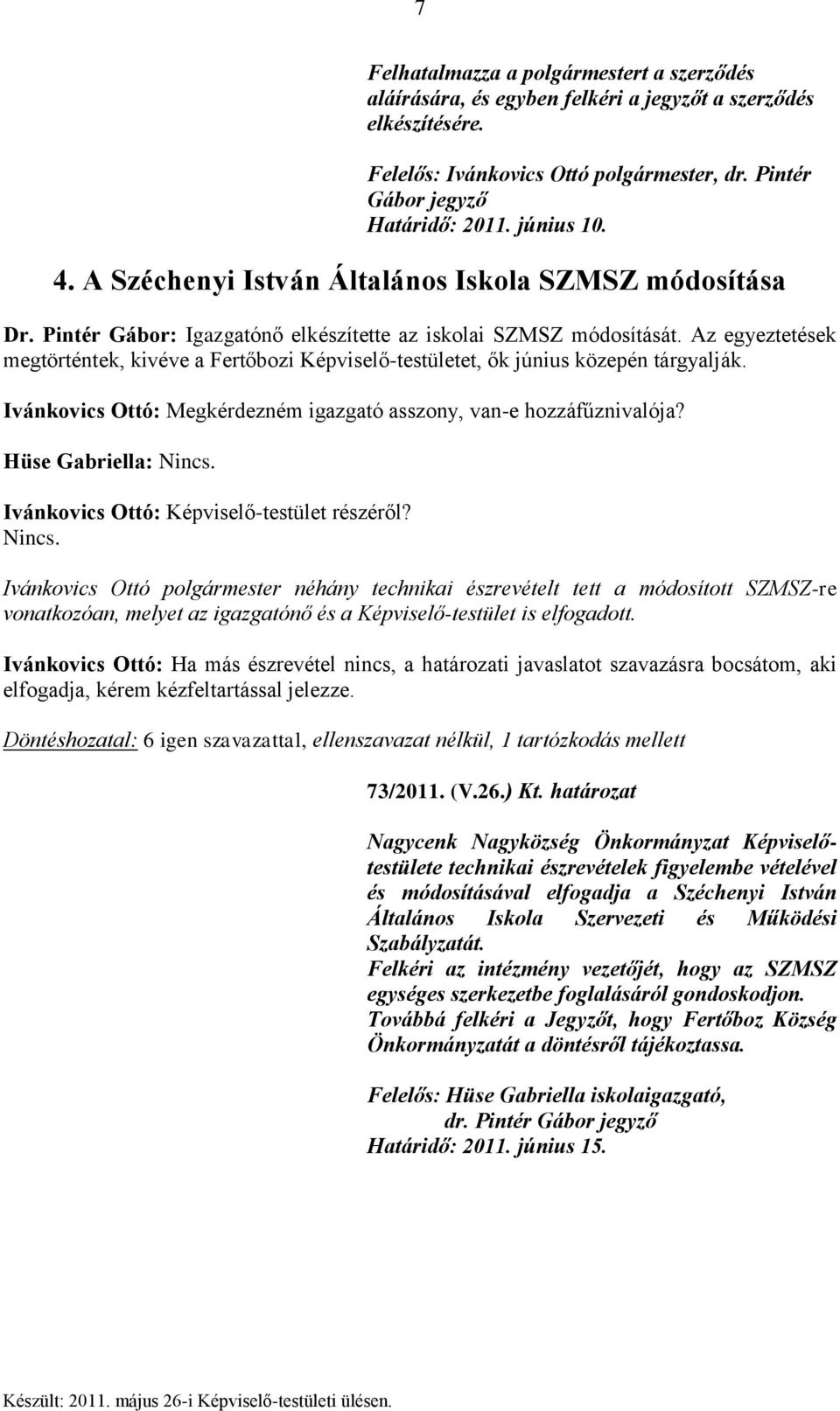 Az egyeztetések megtörténtek, kivéve a Fertőbozi Képviselő-testületet, ők június közepén tárgyalják. Ivánkovics Ottó: Megkérdezném igazgató asszony, van-e hozzáfűznivalója? Hüse Gabriella: Nincs.