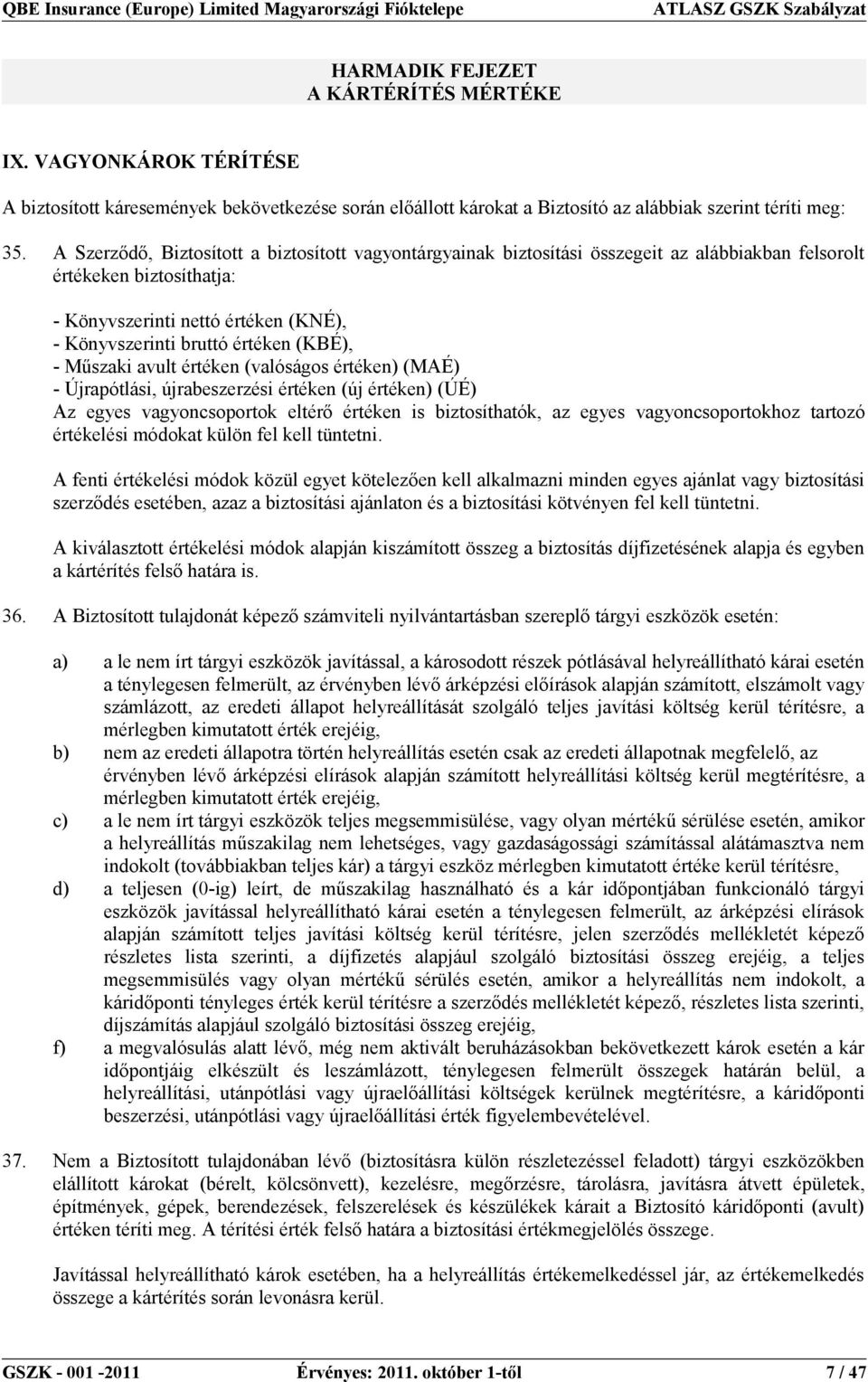 A Szerződő, Biztosított a biztosított vagyontárgyainak biztosítási összegeit az alábbiakban felsorolt értékeken biztosíthatja: - Könyvszerinti nettó értéken (KNÉ), - Könyvszerinti bruttó értéken