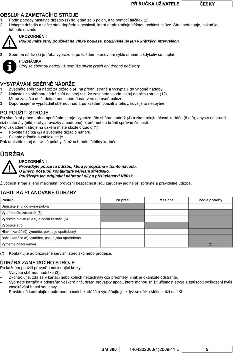 Pokud máte stroj používat na vlhké podlaze, používejte jej jen v krátkých intervalech. 3. Sběrnou nádrž (3) je třeba vyprázdnit po každém pracovním cyklu směně a kdykoliv se naplní.