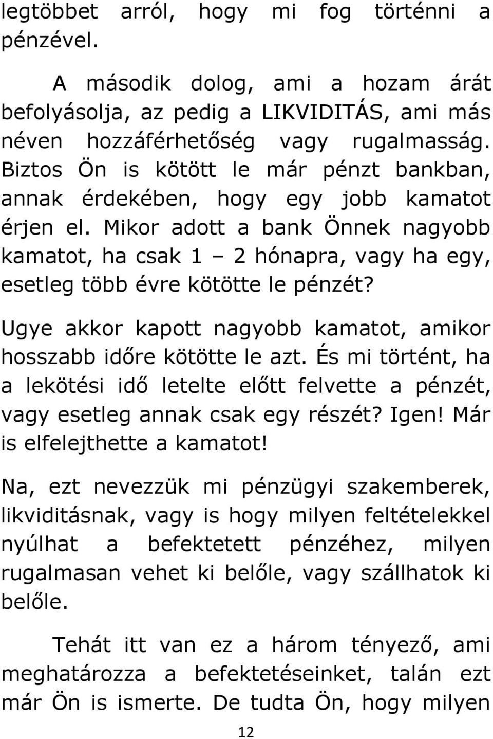 Mikor adott a bank Önnek nagyobb kamatot, ha csak 1 2 hónapra, vagy ha egy, esetleg több évre kötötte le pénzét? Ugye akkor kapott nagyobb kamatot, amikor hosszabb időre kötötte le azt.