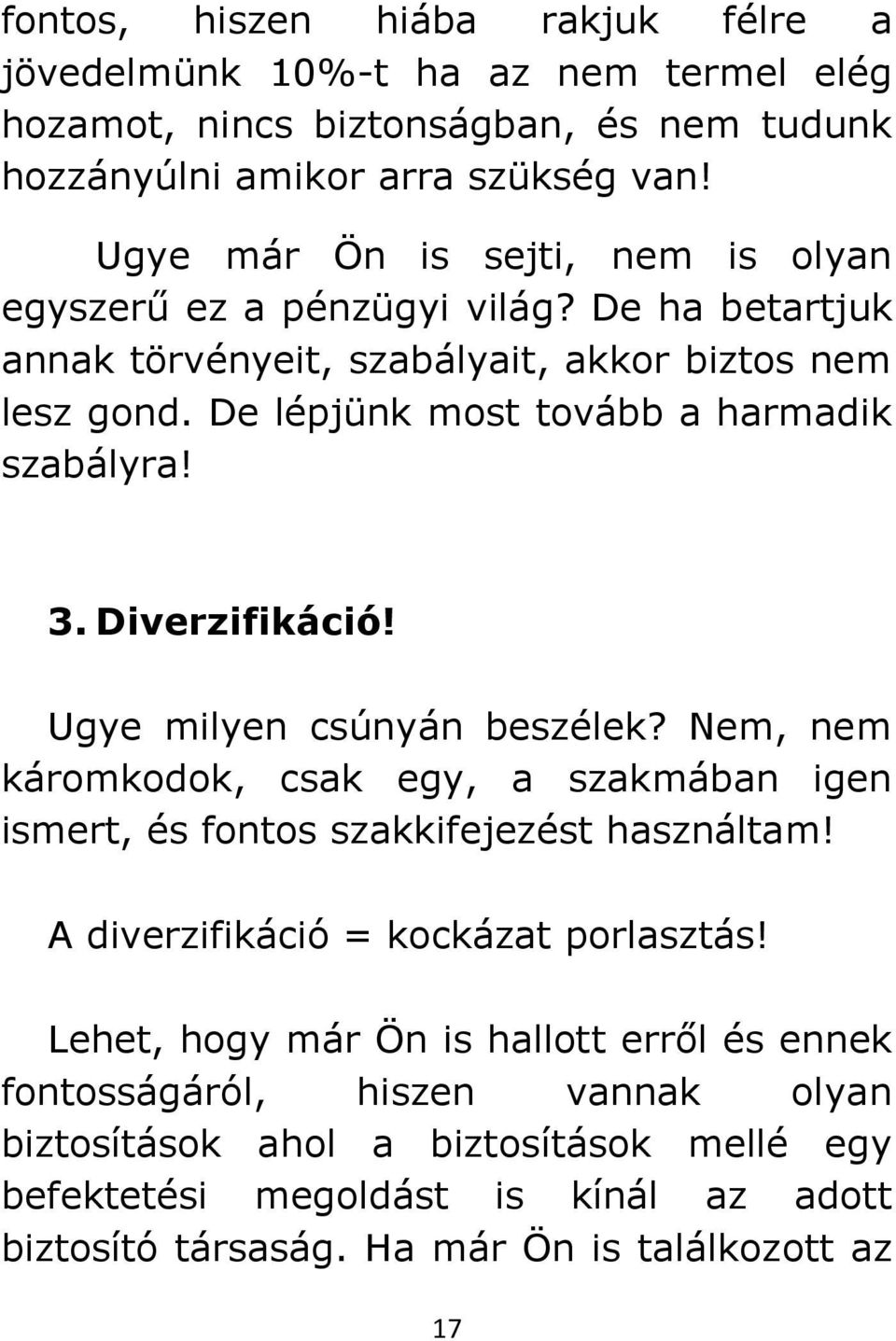 3. Diverzifikáció! Ugye milyen csúnyán beszélek? Nem, nem káromkodok, csak egy, a szakmában igen ismert, és fontos szakkifejezést használtam! A diverzifikáció = kockázat porlasztás!