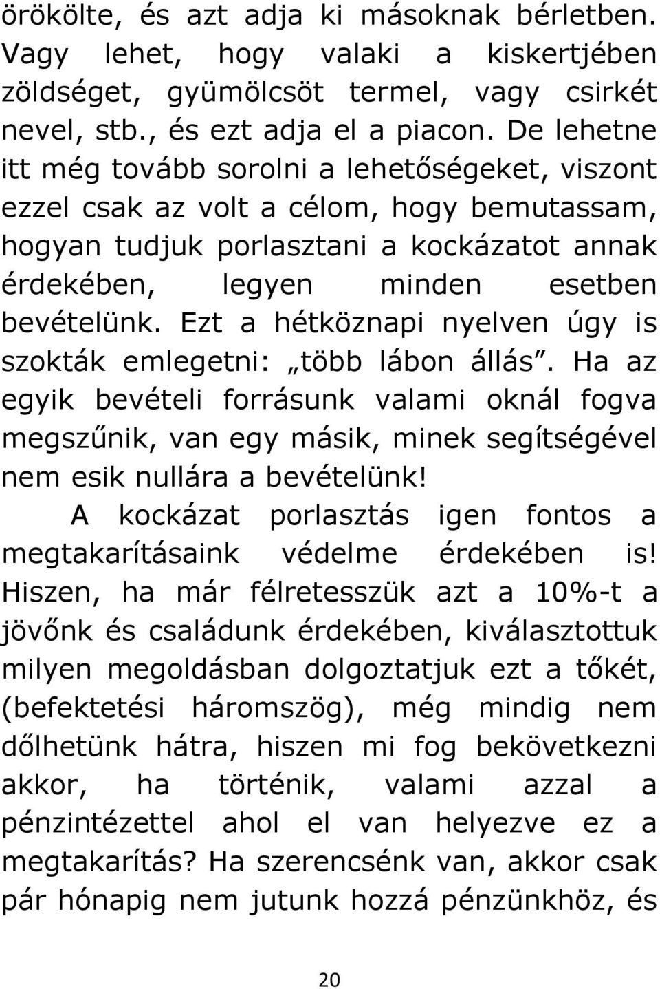 Ezt a hétköznapi nyelven úgy is szokták emlegetni: több lábon állás. Ha az egyik bevételi forrásunk valami oknál fogva megszűnik, van egy másik, minek segítségével nem esik nullára a bevételünk!