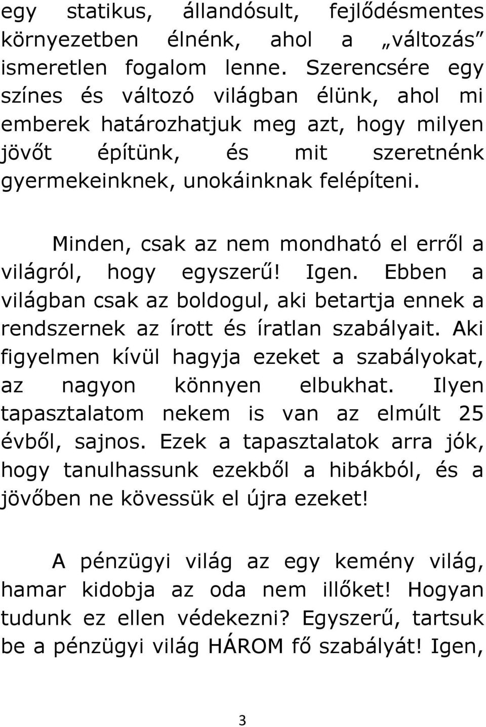 Minden, csak az nem mondható el erről a világról, hogy egyszerű! Igen. Ebben a világban csak az boldogul, aki betartja ennek a rendszernek az írott és íratlan szabályait.