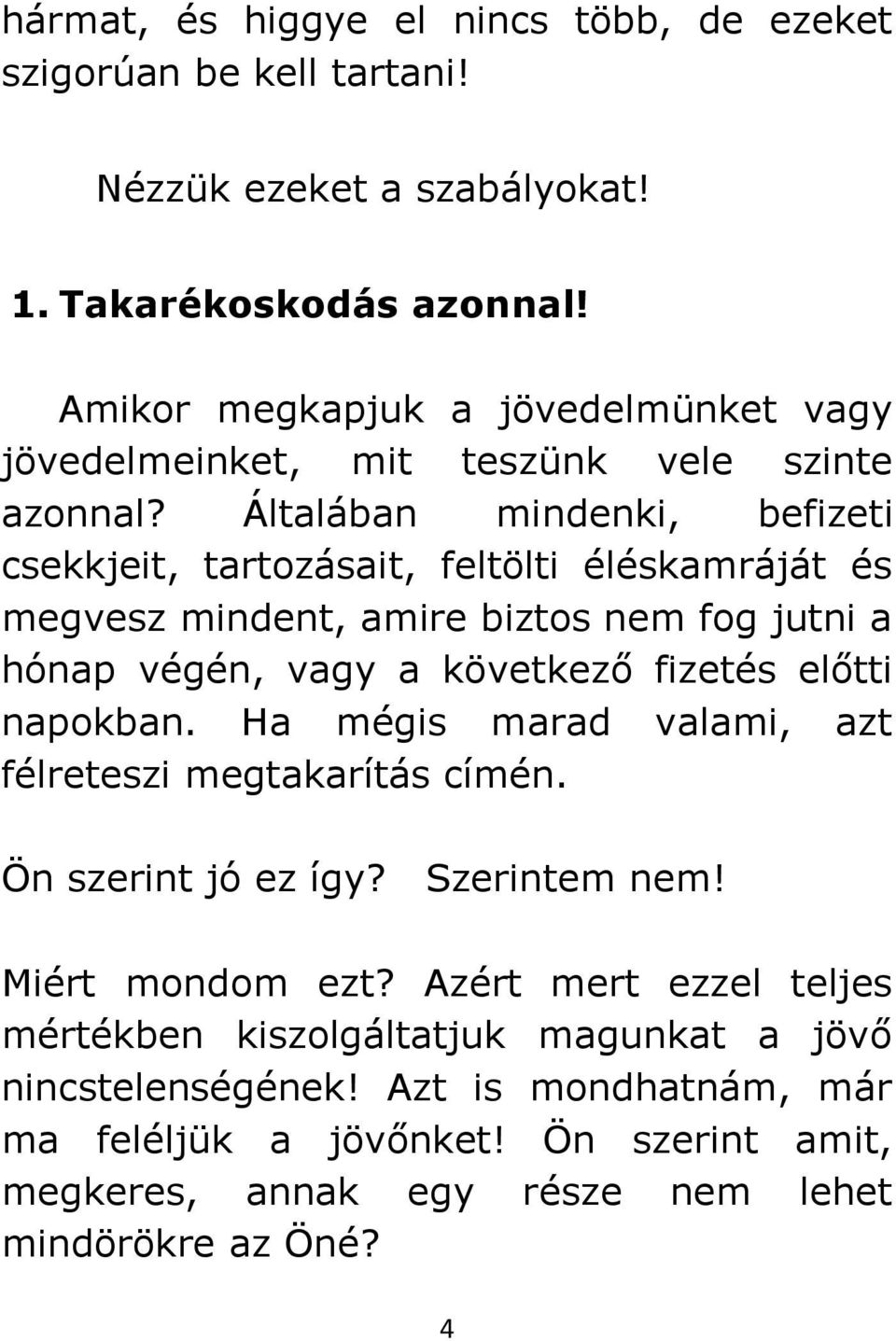 Általában mindenki, befizeti csekkjeit, tartozásait, feltölti éléskamráját és megvesz mindent, amire biztos nem fog jutni a hónap végén, vagy a következő fizetés előtti napokban.