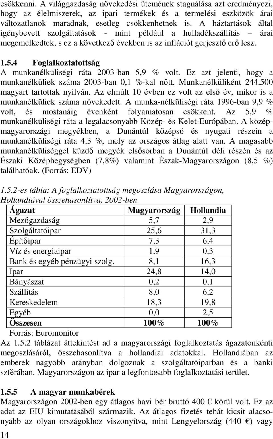 4 Foglalkoztatottság A munkanélküliségi ráta 2003-ban 5,9 % volt. Ez azt jelenti, hogy a munkanélküliek száma 2003-ban 0,1 %-kal nıtt. Munkanélküliként 244.500 magyart tartottak nyilván.