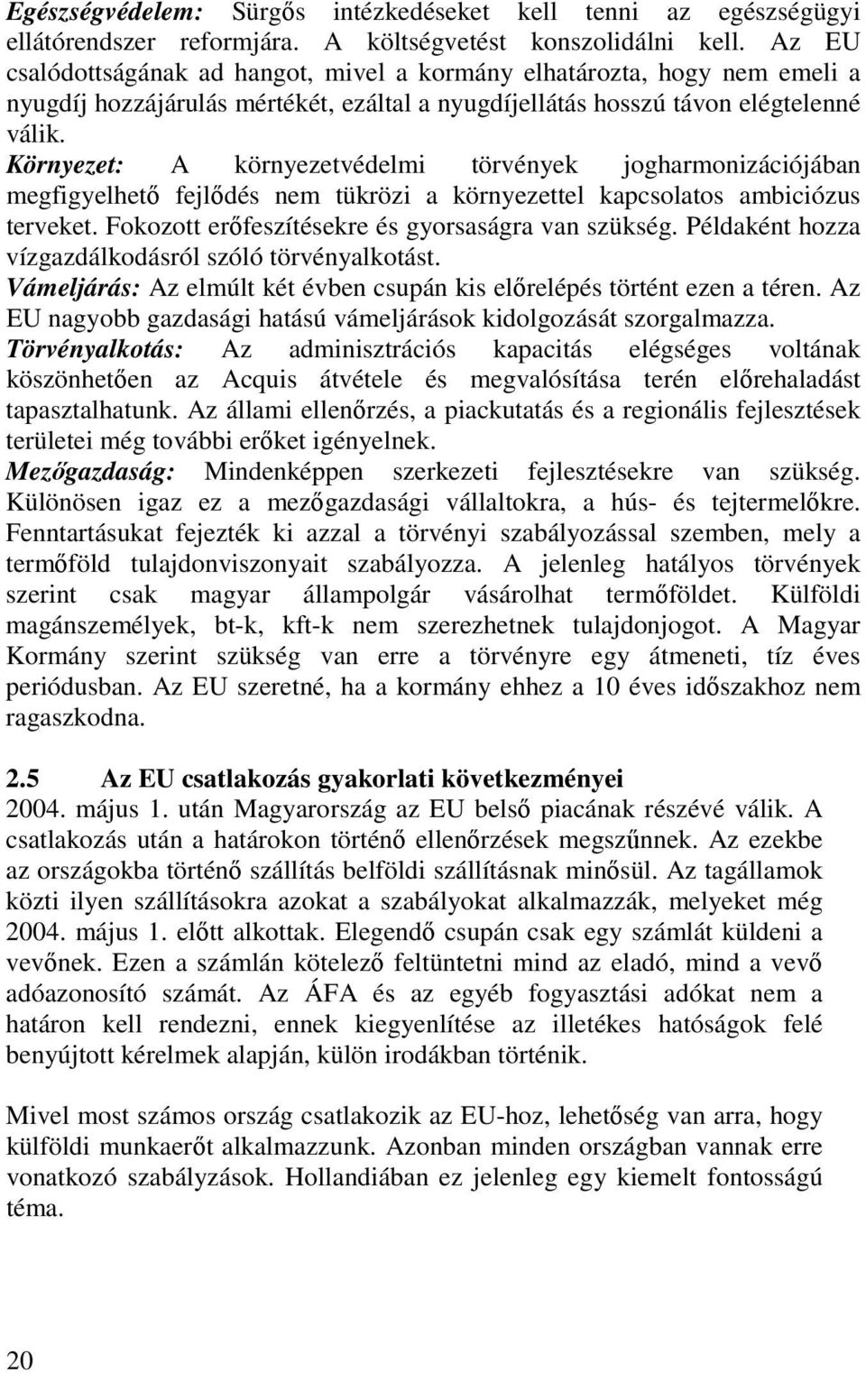 Környezet: A környezetvédelmi törvények jogharmonizációjában megfigyelhetı fejlıdés nem tükrözi a környezettel kapcsolatos ambiciózus terveket. Fokozott erıfeszítésekre és gyorsaságra van szükség.