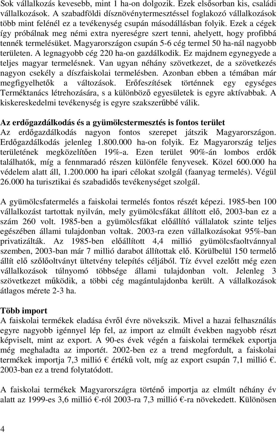 Ezek a cégek így próbálnak meg némi extra nyereségre szert tenni, ahelyett, hogy profibbá tennék termelésüket. Magyarországon csupán 5-6 cég termel 50 ha-nál nagyobb területen.