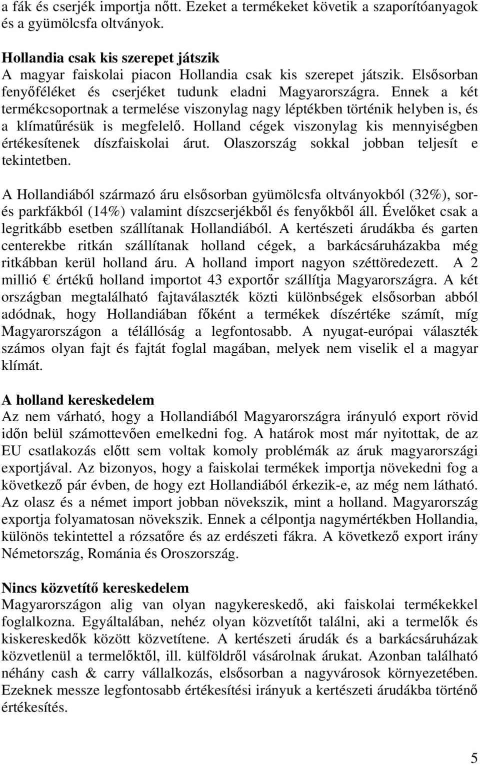 Ennek a két termékcsoportnak a termelése viszonylag nagy léptékben történik helyben is, és a klímatőrésük is megfelelı. Holland cégek viszonylag kis mennyiségben értékesítenek díszfaiskolai árut.