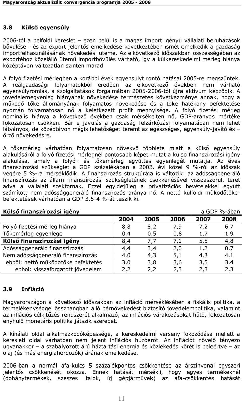 Az elkövetkező időszakban összességében az exportéhoz közelálló ütemű importbővülés várható, így a külkereskedelmi mérleg hiánya középtávon változatlan szinten marad.