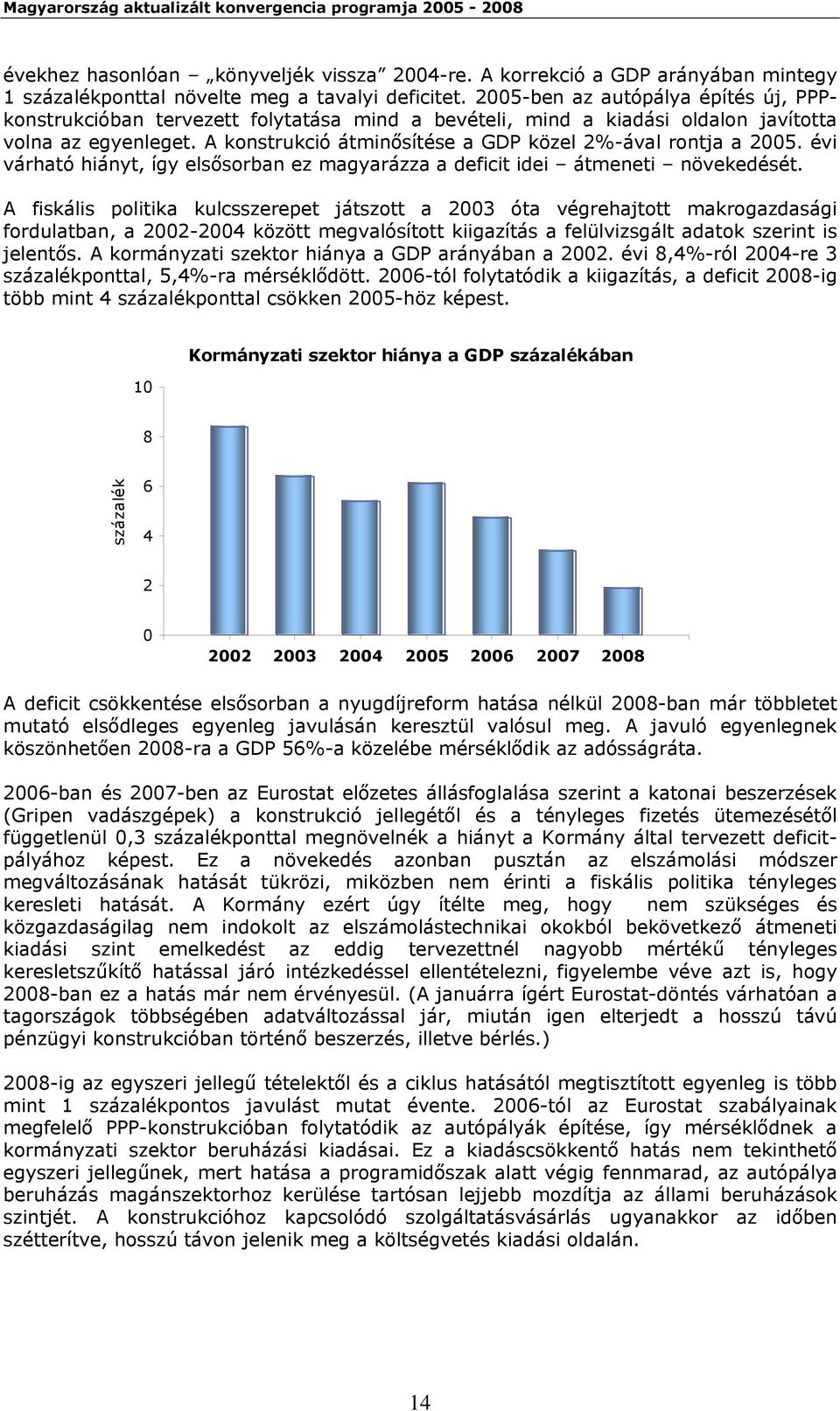 A konstrukció átminősítése a GDP közel 2%-ával rontja a 2005. évi várható hiányt, így elsősorban ez magyarázza a deficit idei átmeneti növekedését.