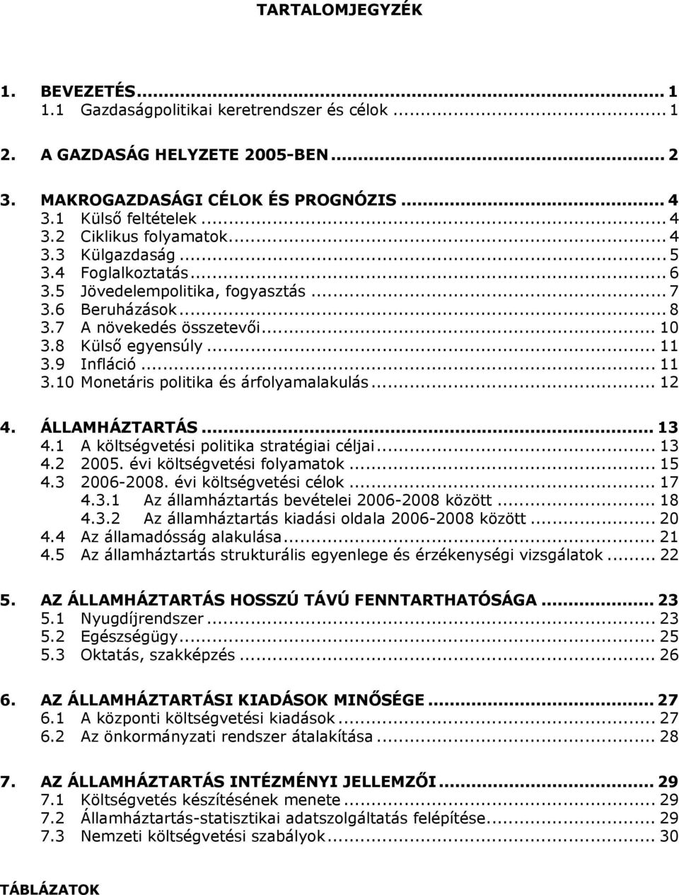 9 Infláció... 11 3.10 Monetáris politika és árfolyamalakulás... 12 4. ÁLLAMHÁZTARTÁS... 13 4.1 A költségvetési politika stratégiai céljai... 13 4.2 2005. évi költségvetési folyamatok... 15 4.