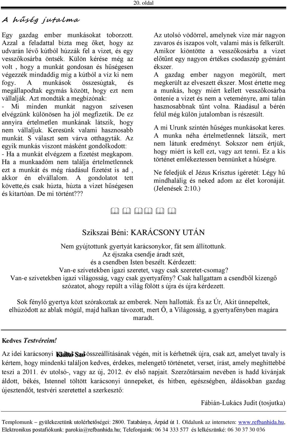 Azt mondták a megbízónak: - Mi minden munkát nagyon szívesen elvégzünk különösen ha jól megfizetik. De ez annyira értelmetlen munkának látszik, hogy nem vállaljuk. Keresünk valami hasznosabb munkát.