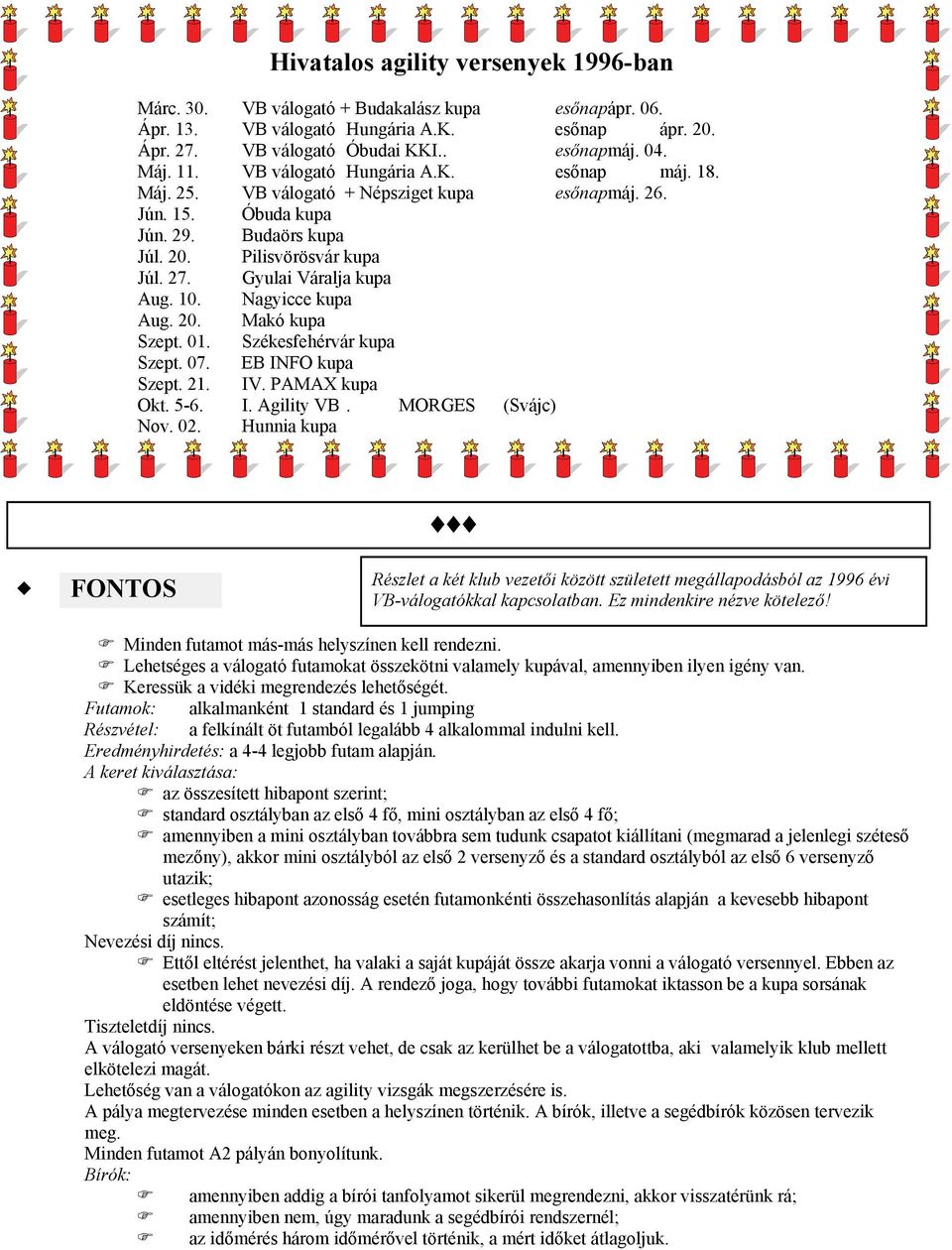 Gyulai Váralja kupa Aug. 10. Nagyicce kupa Aug. 20. Makó kupa Szept. 01. Székesfehérvár kupa Szept. 07. EB INFO kupa Szept. 21. IV. PAMAX kupa Okt. 5-6. I. Agility VB. MORGES (Svájc) Nov. 02.