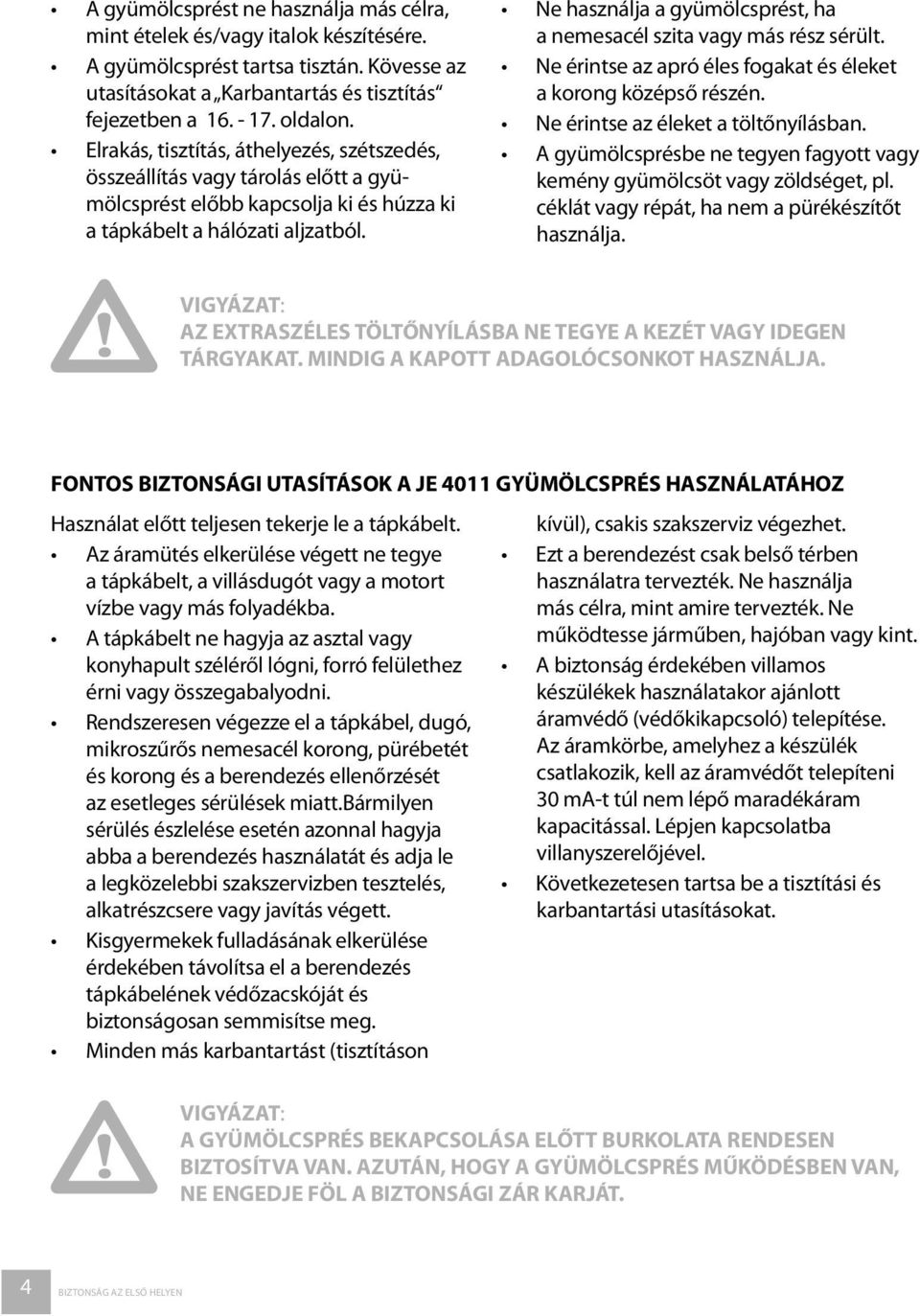 Ne használja a gyümölcsprést, ha a nemesacél szita vagy más rész sérült. Ne érintse az apró éles fogakat és éleket a korong középső részén. Ne érintse az éleket a töltőnyílásban.