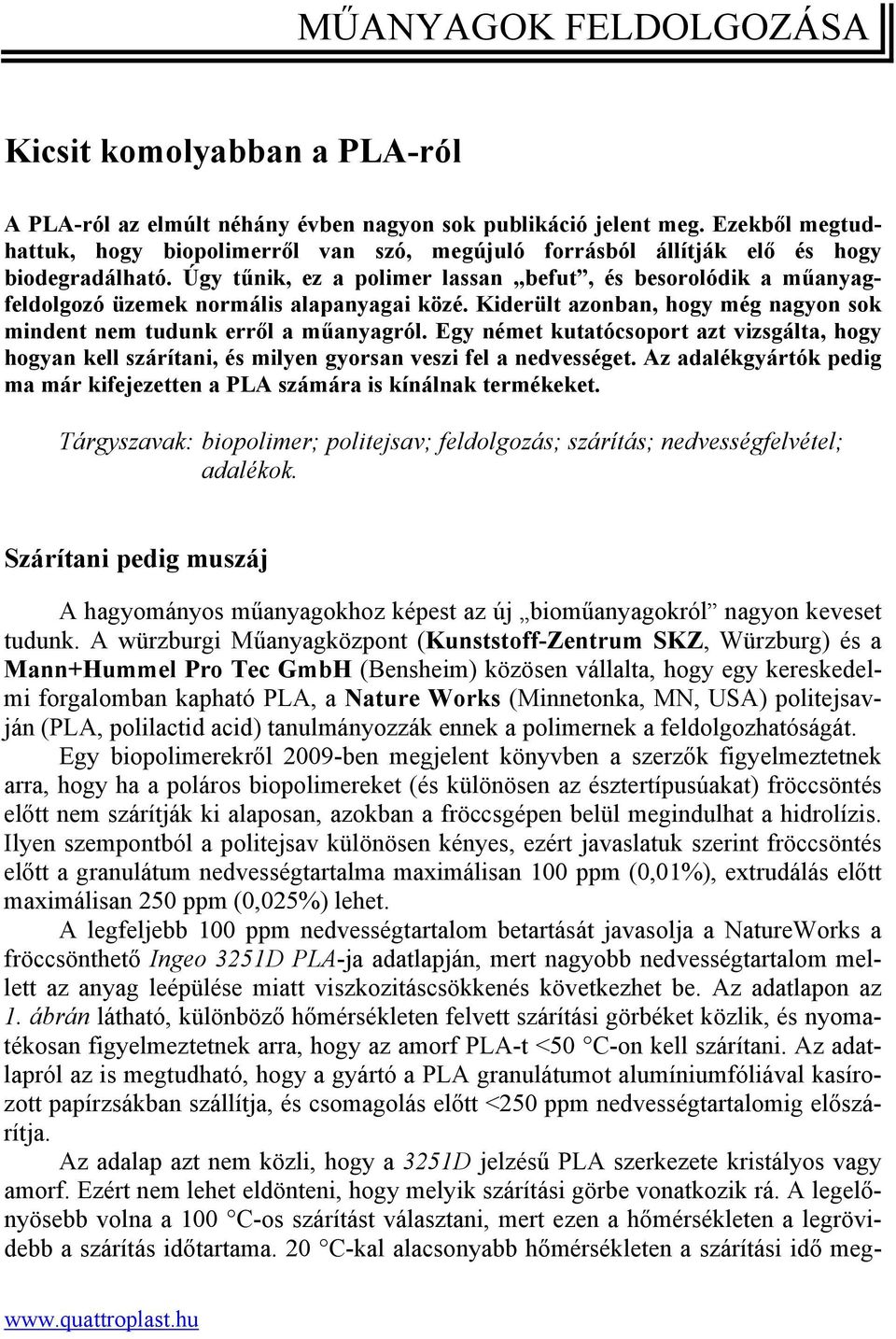 Úgy tűnik, ez a polimer lassan befut, és besorolódik a műanyagfeldolgozó üzemek normális alapanyagai közé. Kiderült azonban, hogy még nagyon sok mindent nem tudunk erről a műanyagról.