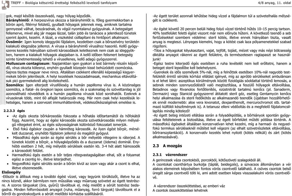 A betegséget felismerve, mivel alig jár magas lázzal, talán jobb és tanácsos a jelentkez tünetek szerint ápolni, kezelni. A lázat, a viszketést csillapítani és hint port alkalmazni.